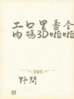 工口里番全彩无肉码3D啪啪