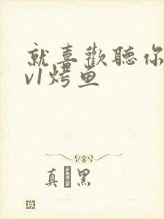 就喜欢听你叫1v1烤鱼