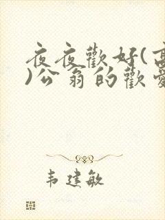 夜夜欢好(高h)公翁的欢爱h