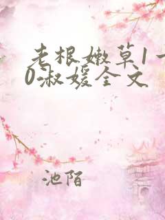 老根嫩草1一40淑媛全文