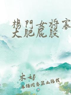 杨门女将寡妇的大肥屁股