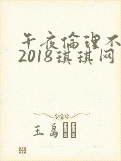 午夜伦理不卡片2018琪琪网