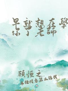 早就想在学校要你了老师