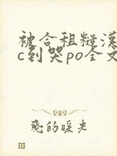 被合租糙汉室友c到哭po全文