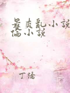 最爽乱小说录目伦小说