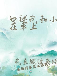 口述我和小娻孑在车上