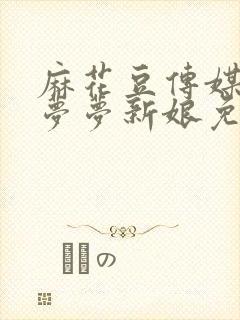 麻花豆传媒剧吴梦梦新娘免费