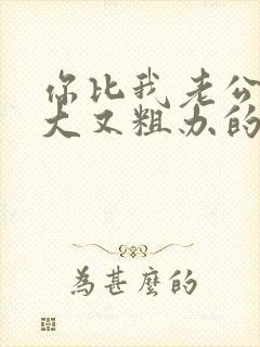 你比我老公的又大又粗办的还舒坦