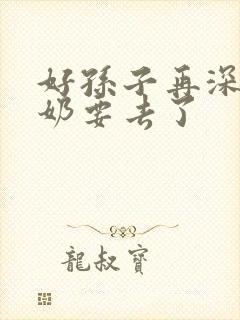 好孙子再深点奶奶要去了