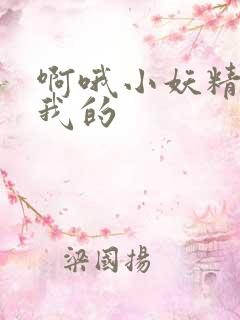 啊哦小妖精你是我的