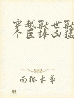 穿越兽世兽王个个巨棒凶猛