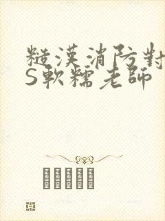 糙汉消防对长VS软糯老师