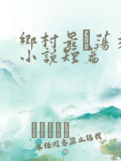 乡村最婬荡交换小说短篇