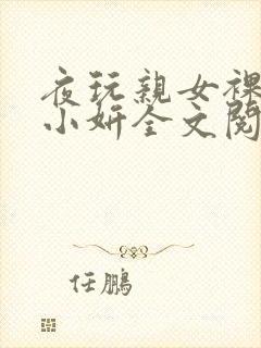 夜玩亲女裸睡的小妍全文阅读