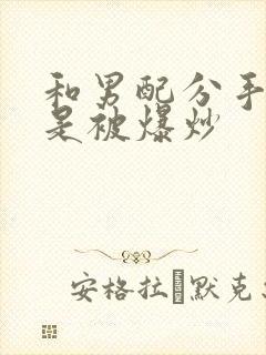 和男配分手后总是被爆炒