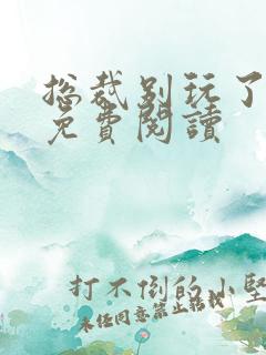 总裁别玩了全文免费阅读