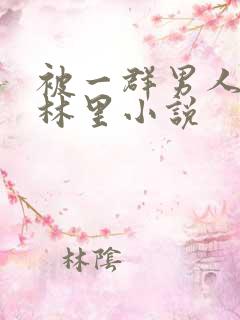 被一群男人在树林里小说