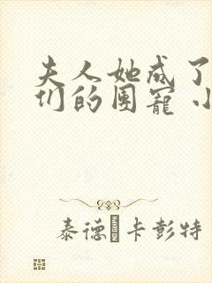 夫人她成了大佬们的团宠 小说