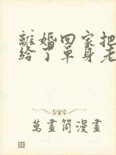 离婚回家把身体给了单身老爸