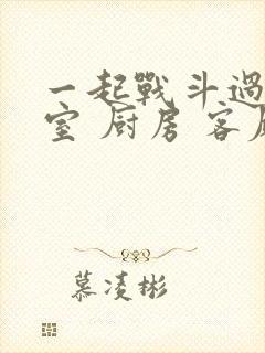 一起战斗过 卧室 厨房 客厅