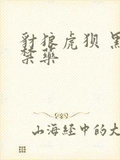 豺狼虎狈 黑色禁药