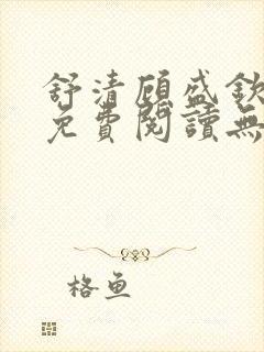 舒清顾盛钦小说免费阅读无弹窗