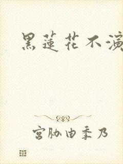 黑莲花不演了