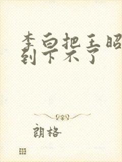 李白把王昭君干到下不了