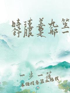 时瑾姜九笙里面舒服是哪一章