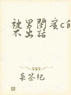 被男闺蜜c的说不出话