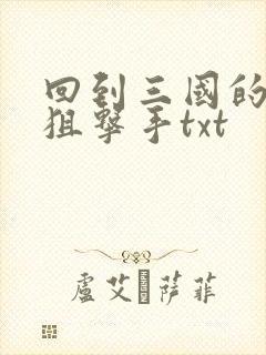 回到三国的特种狙击手txt