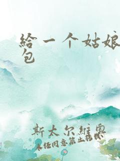 给一个姑娘开了包