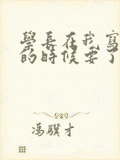 学长在我写作业的时候要了我