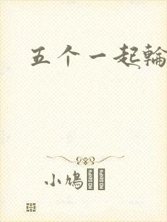 五个一起轮你
