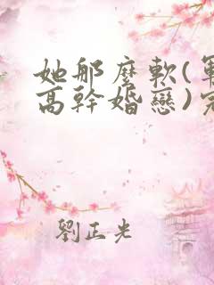 她那么软(军婚高干婚恋)完结