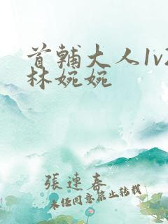 首辅大人1v2林婉婉