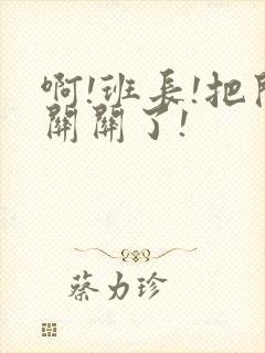 啊!班长!把开关关了!