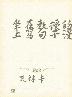 坐在教授的根茎上写句子漫画