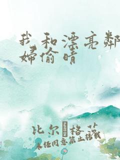 我和漂亮邻居少妇偷晴