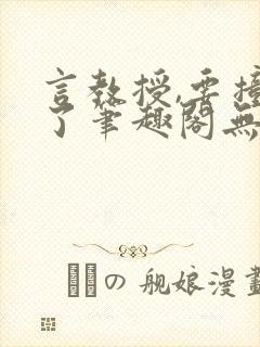 言教授,要撞坏了笔趣阁无