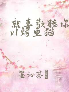 就喜欢听你叫1v1烤鱼猫