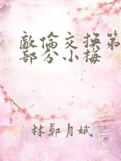 敌伦交换第11部分小梅
