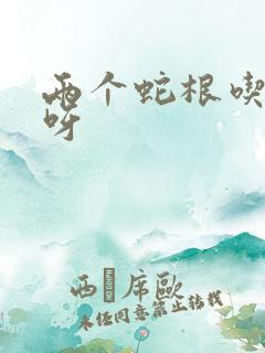 两个蛇根吃不下呀