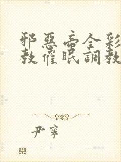 邪恶帝全彩之调教催眠调教3D