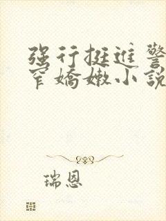 强行挺进警花紧窄娇嫩小说