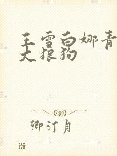 王雪白娜青春与大狼狗