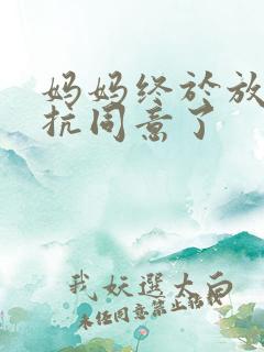 妈妈终于放弃抵抗同意了