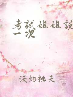 考试姐姐说给我一次
