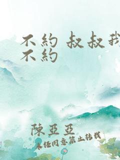 不约 叔叔我们不约