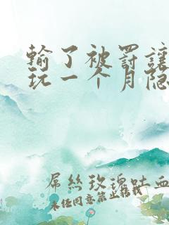 输了被罚让别人玩一个月隐私